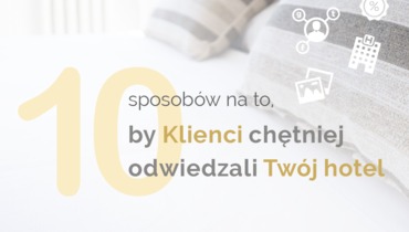 10 sposobów na to, by Klienci chętniej odwiedzali Twój hotel